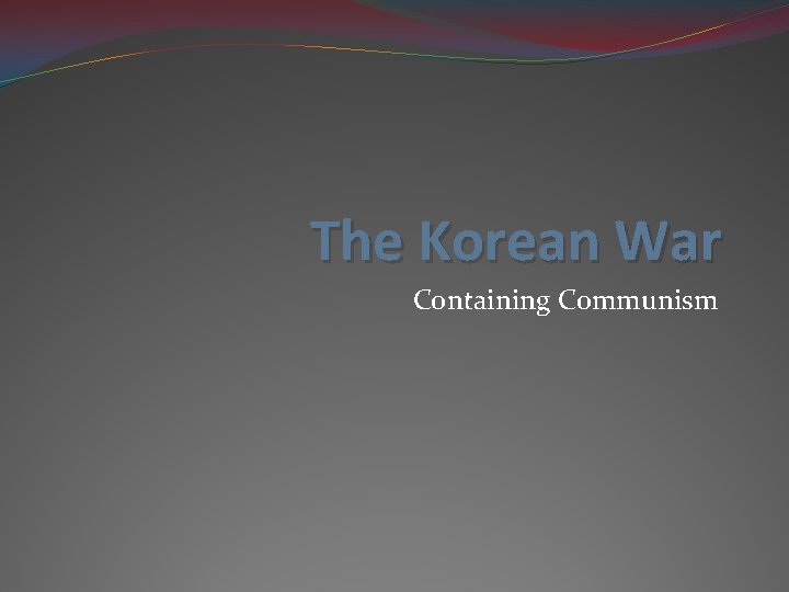 The Korean War Containing Communism 