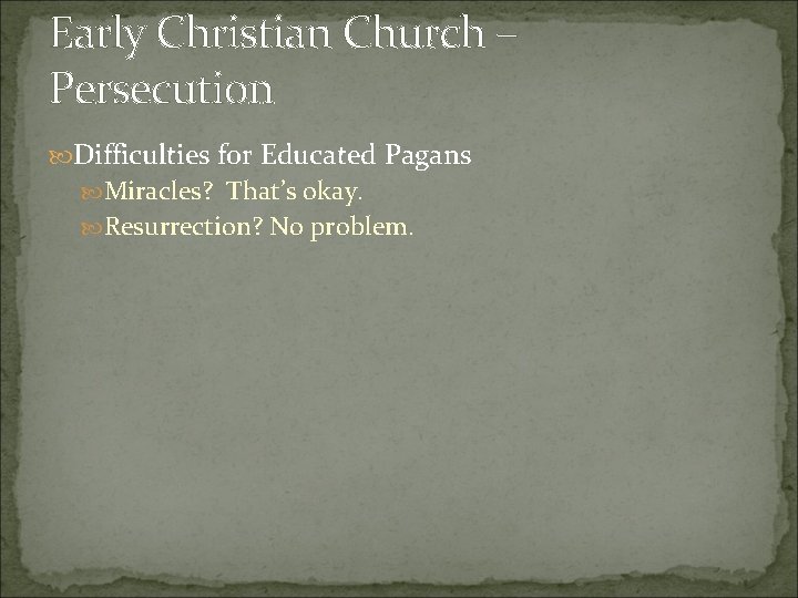 Early Christian Church – Persecution Difficulties for Educated Pagans Miracles? That’s okay. Resurrection? No