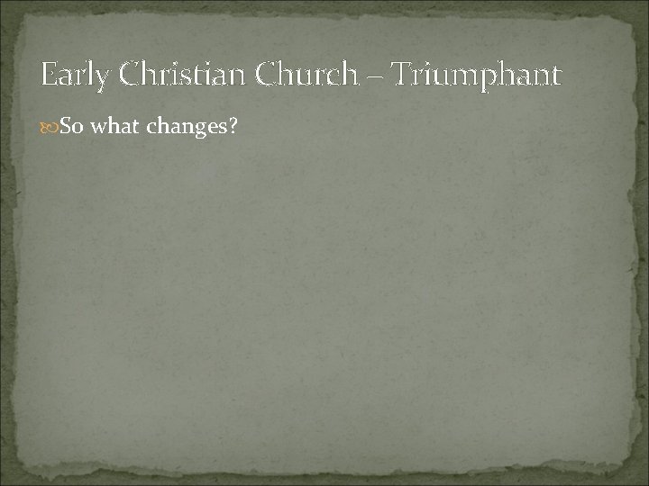 Early Christian Church – Triumphant So what changes? 