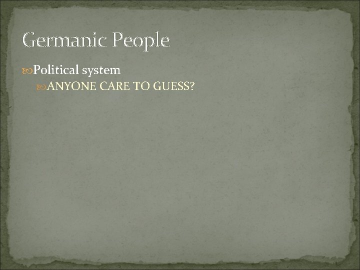 Germanic People Political system ANYONE CARE TO GUESS? 