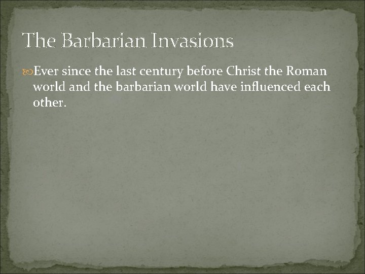 The Barbarian Invasions Ever since the last century before Christ the Roman world and