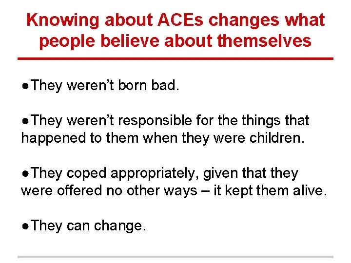 Knowing about ACEs changes what people believe about themselves ●They weren’t born bad. ●They Knowing about ACEs changes what people believe about themselves ●They weren’t born bad. ●They