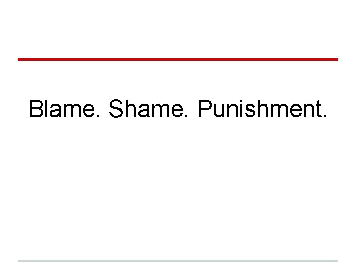 Blame. Shame. Punishment. Blame. Shame. Punishment.