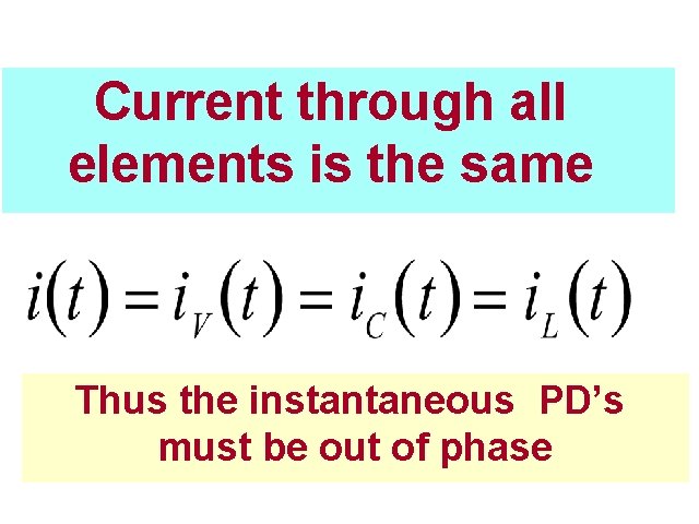 Instantaneous current Current through all elements is the same Thus the instantaneous PD’s must