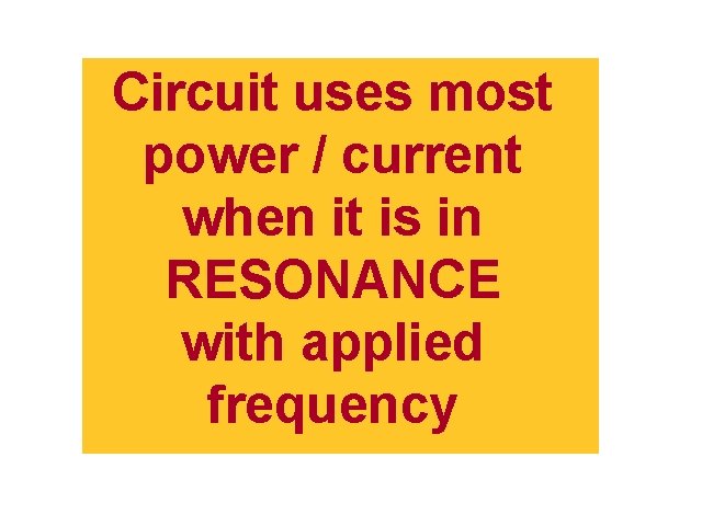 Resonance Circuit uses most power / current when it is in RESONANCE with applied