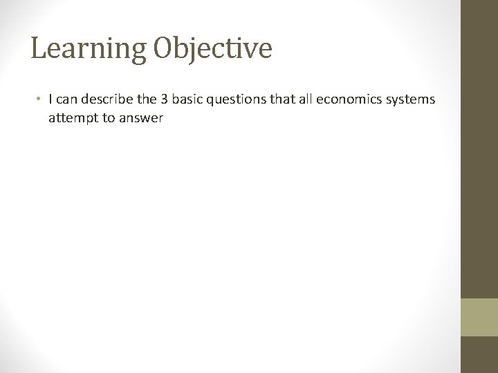 Learning Objective • I can describe the 3 basic questions that all economics systems