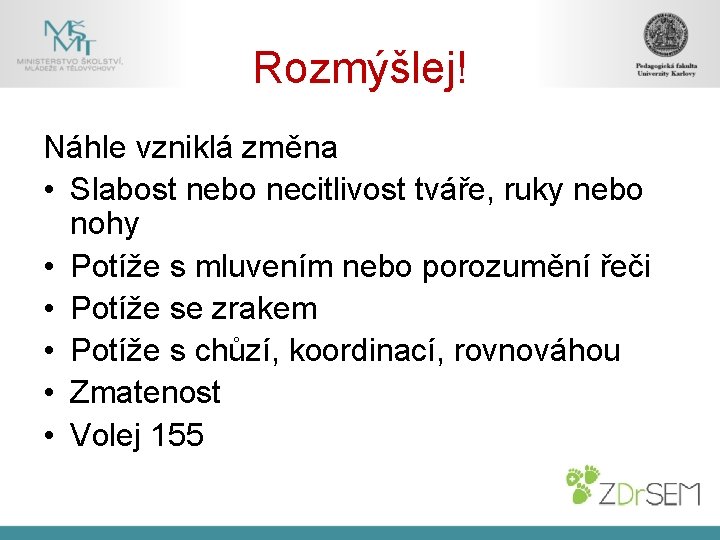 Rozmýšlej! Náhle vzniklá změna • Slabost nebo necitlivost tváře, ruky nebo nohy • Potíže