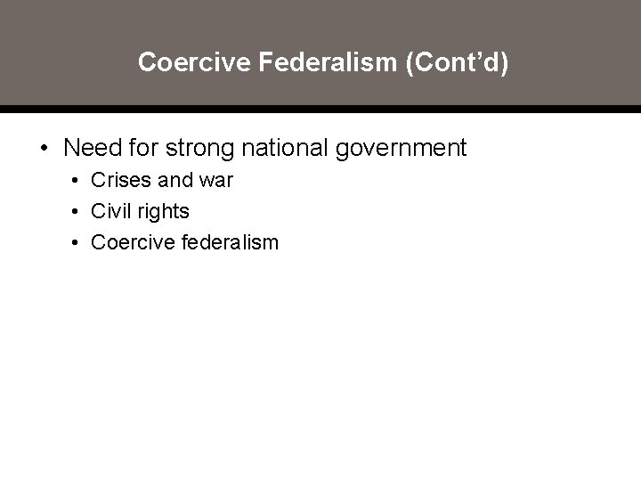 Coercive Federalism (Cont’d) • Need for strong national government • Crises and war •