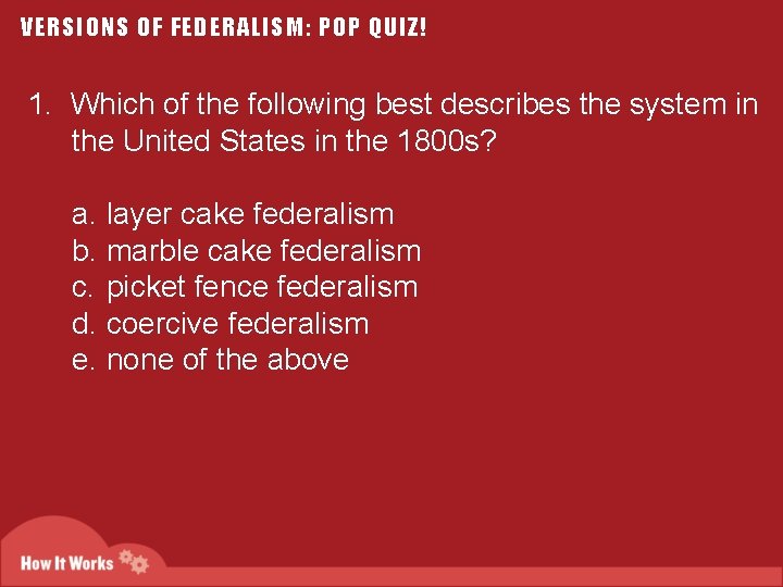 VERSIONS OF FEDERALISM: POP QUIZ! 1. Which of the following best describes the system
