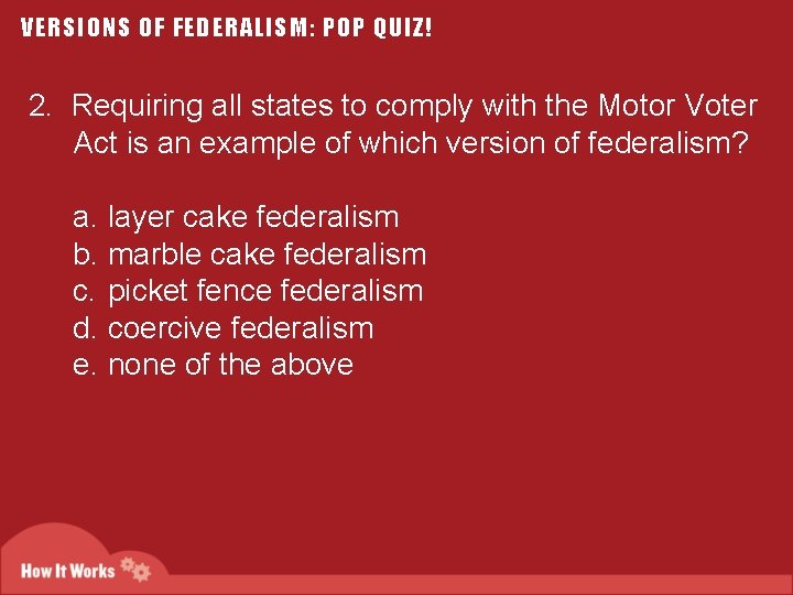 VERSIONS OF FEDERALISM: POP QUIZ! 2. Requiring all states to comply with the Motor