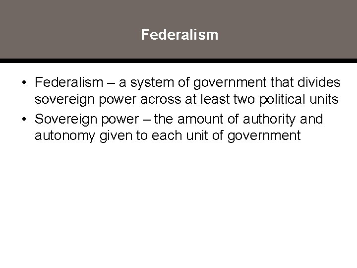 Federalism • Federalism – a system of government that divides sovereign power across at