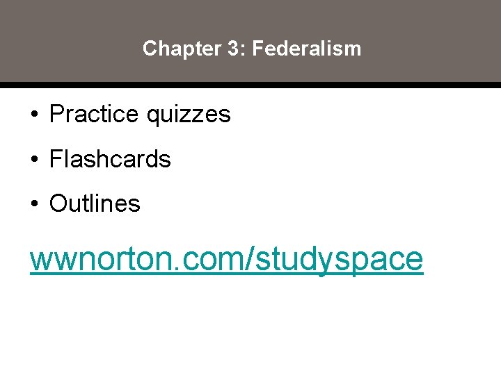 Chapter 3: Federalism • Practice quizzes • Flashcards • Outlines wwnorton. com/studyspace 