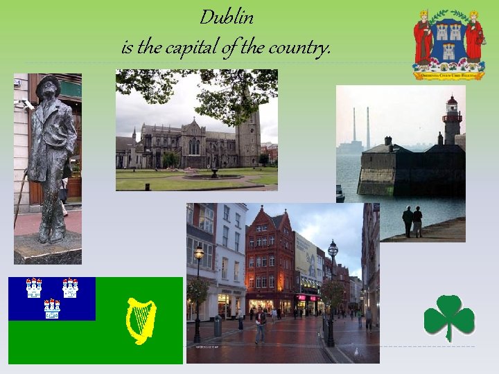 Dublin is the capital of the country. 
