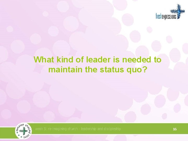 What kind of leader is needed to maintain the status quo? 16 