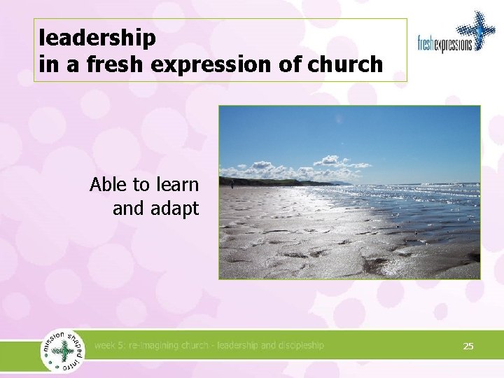 leadership in a fresh expression of church Able to learn and adapt 25 
