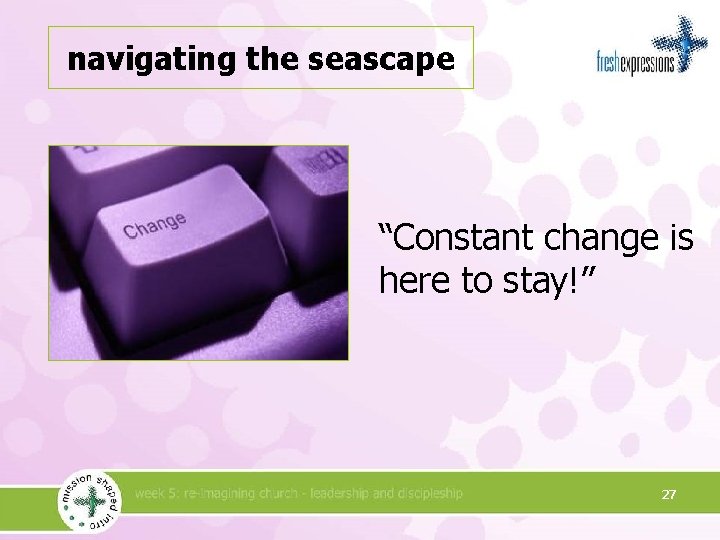navigating the seascape “Constant change is here to stay!” 27 