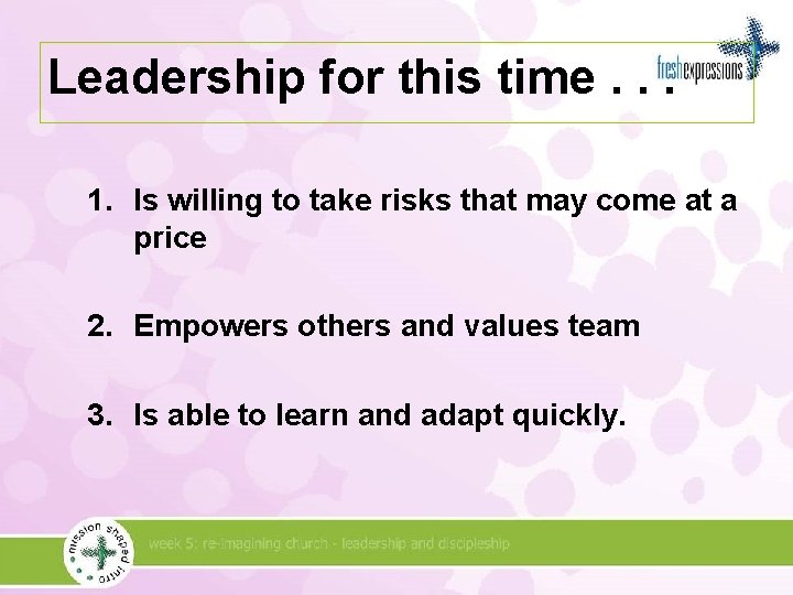 Leadership for this time. . . 1. Is willing to take risks that may