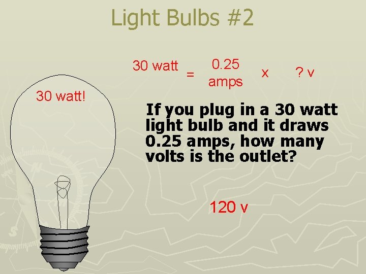 Light Bulbs #2 30 watt! 0. 25 = amps x ? v If you