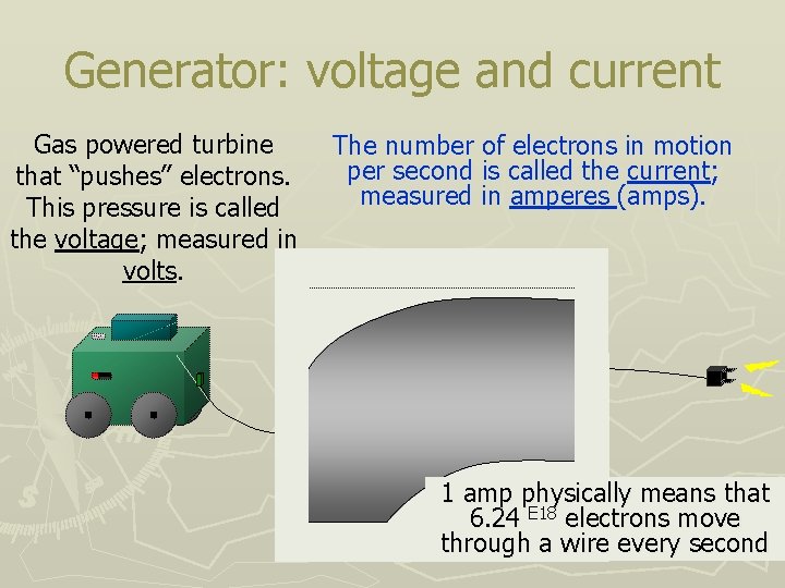 Generator: voltage and current Gas powered turbine that “pushes” electrons. This pressure is called