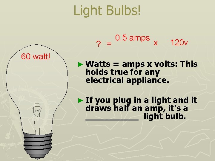 Light Bulbs! ? = 60 watt! 0. 5 amps x 120 v ► Watts