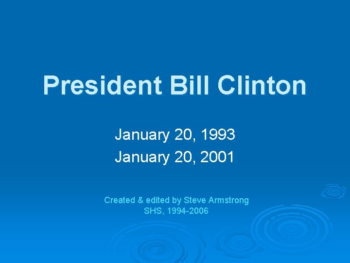 President Bill Clinton January 20, 1993 January 20, 2001 Created & edited by Steve