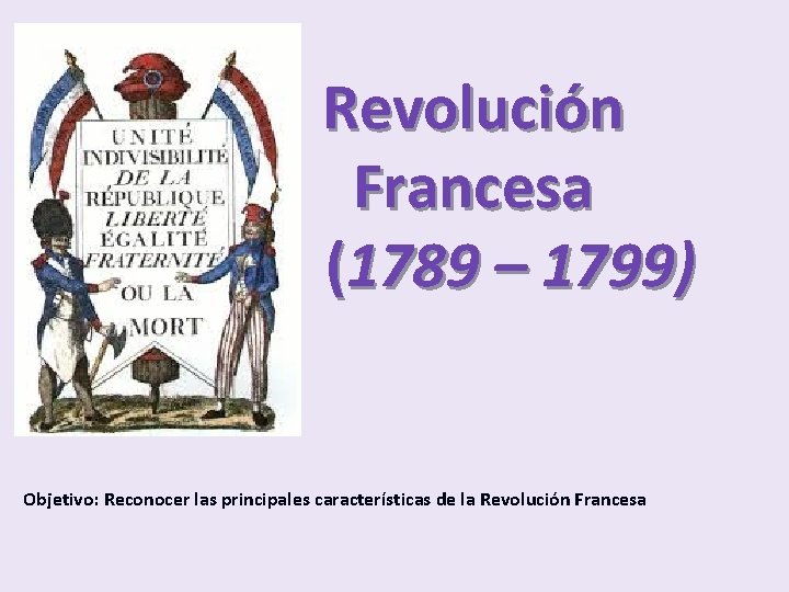 Revolución Francesa (1789 – 1799) Objetivo: Reconocer las principales características de la Revolución Francesa
