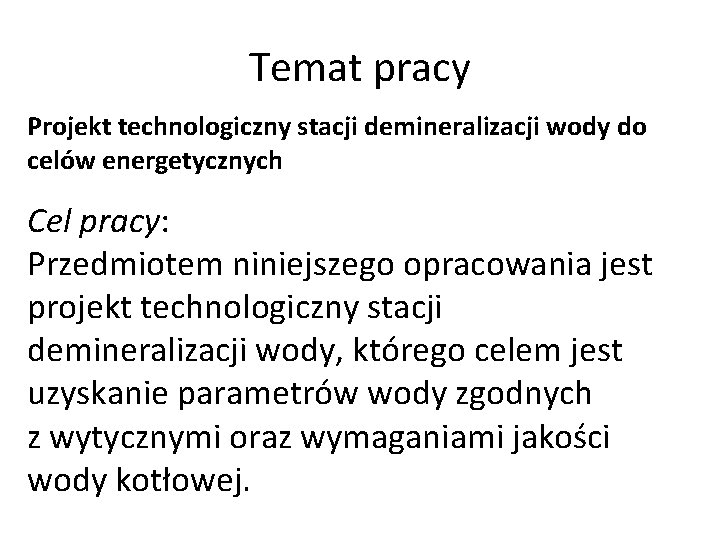 Temat pracy Projekt technologiczny stacji demineralizacji wody do celów energetycznych Cel pracy: Przedmiotem niniejszego