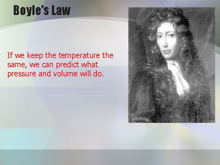 Boyle’s Law If we keep the temperature the same, we can predict what pressure