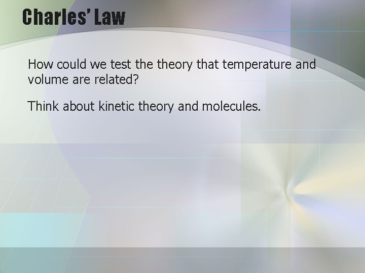 Charles’ Law How could we test theory that temperature and volume are related? Think