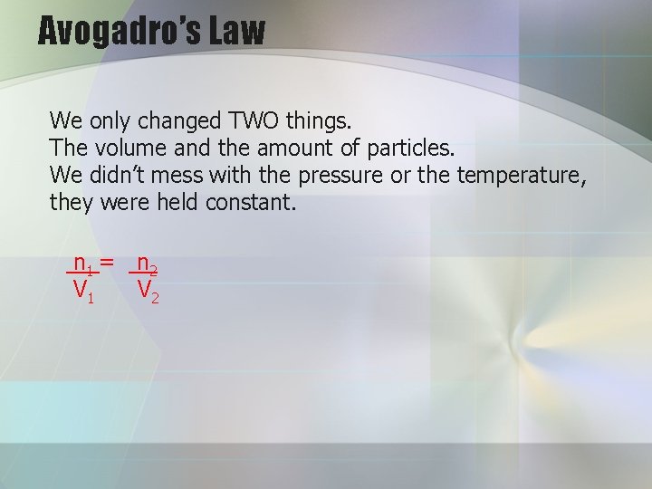 Avogadro’s Law We only changed TWO things. The volume and the amount of particles.