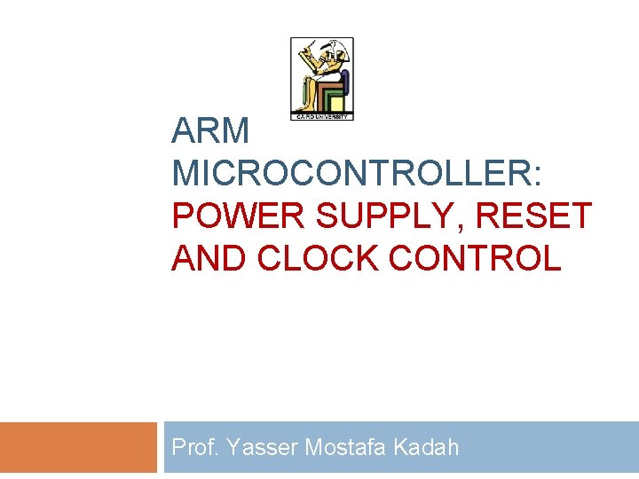 ARM MICROCONTROLLER: POWER SUPPLY, RESET AND CLOCK CONTROL Prof. Yasser Mostafa Kadah 