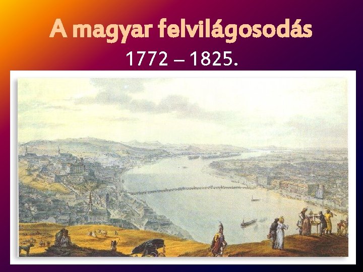 A magyar felvilágosodás 1772 – 1825. 