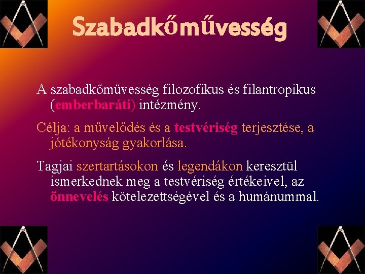 Szabadkőművesség A szabadkőművesség filozofikus és filantropikus (emberbaráti) intézmény. Célja: a művelődés és a testvériség