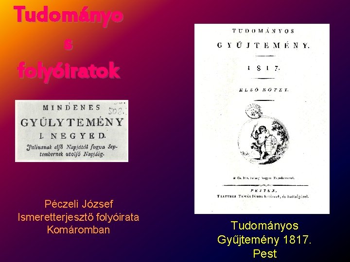 Tudományo s folyóiratok Péczeli József Ismeretterjesztő folyóirata Komáromban Tudományos Gyűjtemény 1817. Pest 