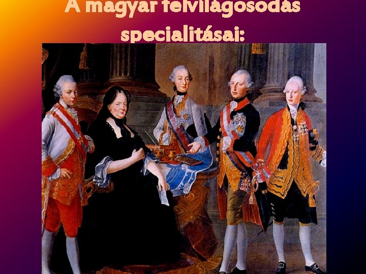 A magyar felvilágosodás specialitásai: • A felvilágosodás elterjedését részben ösztönözte, részben akadályozta két modernül