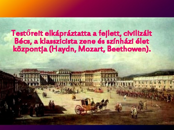 Testőreit elkápráztatta a fejlett, civilizált Bécs, a klasszicista zene és színházi élet központja (Haydn,