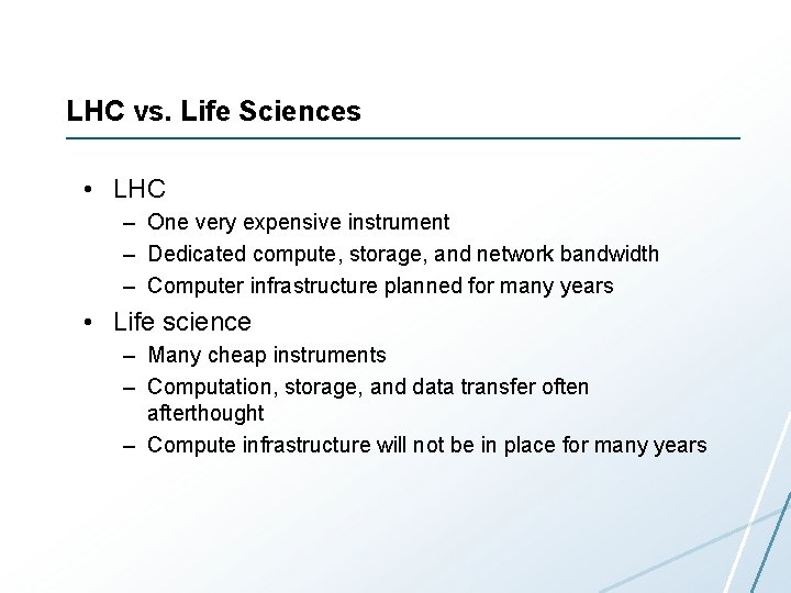 LHC vs. Life Sciences • LHC – One very expensive instrument – Dedicated compute, LHC vs. Life Sciences • LHC – One very expensive instrument – Dedicated compute,