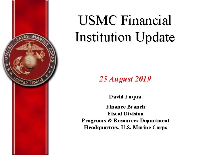 USMC Financial Institution Update 25 August 2019 David Fuqua Finance Branch Fiscal Division Programs