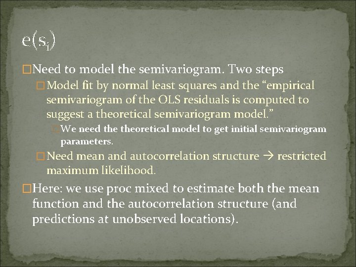 e(si) �Need to model the semivariogram. Two steps �Model fit by normal least squares e(si) �Need to model the semivariogram. Two steps �Model fit by normal least squares