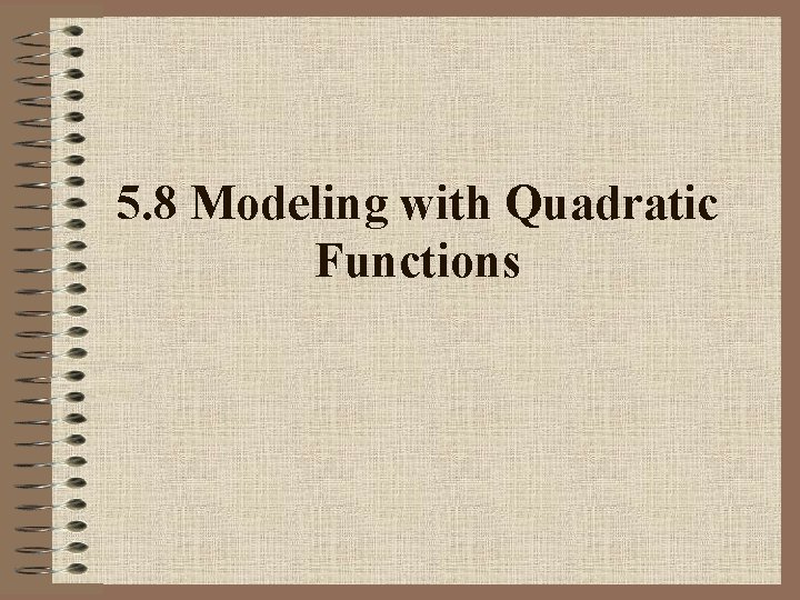 5. 8 Modeling with Quadratic Functions 