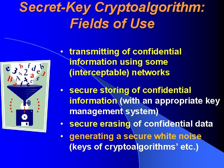 Secret-Key Cryptoalgorithm: Fields of Use • transmitting of confidential information using some (interceptable) networks