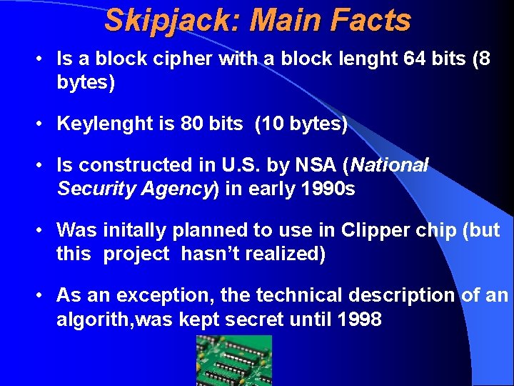 Skipjack: Main Facts • Is a block cipher with a block lenght 64 bits
