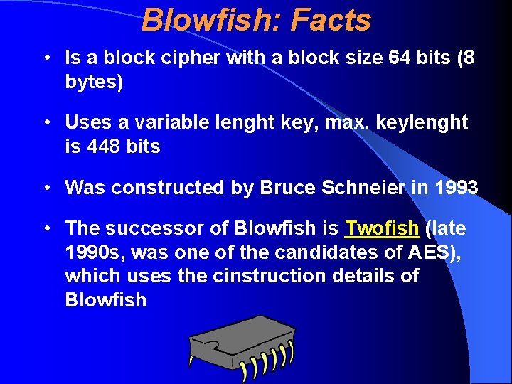 Blowfish: Facts • Is a block cipher with a block size 64 bits (8