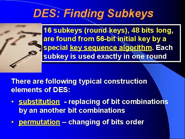 DES: Finding Subkeys 16 subkeys (round keys), 48 bits long, are found from 56