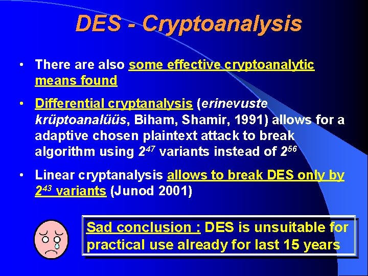 DES - Cryptoanalysis • There also some effective cryptoanalytic means found • Differential cryptanalysis
