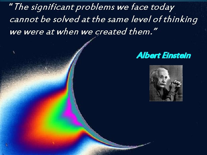 “The significant problems we face today cannot be solved at the same level of