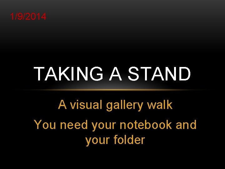 1/9/2014 TAKING A STAND A visual gallery walk You need your notebook and your