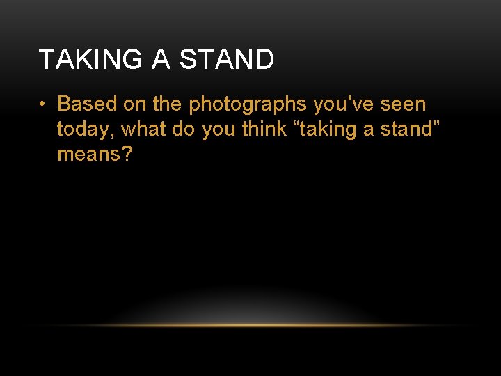 TAKING A STAND • Based on the photographs you’ve seen today, what do you