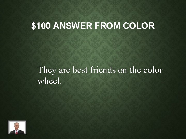 $100 ANSWER FROM COLOR They are best friends on the color wheel. 