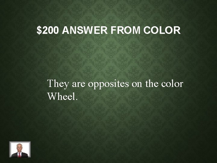 $200 ANSWER FROM COLOR They are opposites on the color Wheel. 